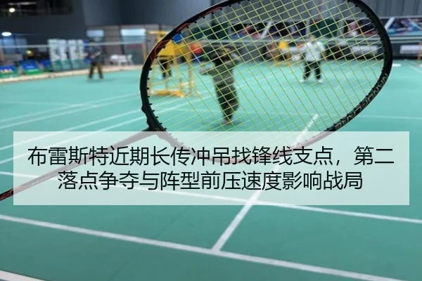 布雷斯特近期长传冲吊找锋线支点，第二落点争夺与阵型前压速度影响战局